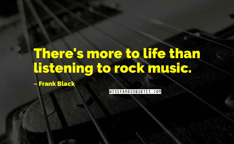 Frank Black Quotes: There's more to life than listening to rock music.