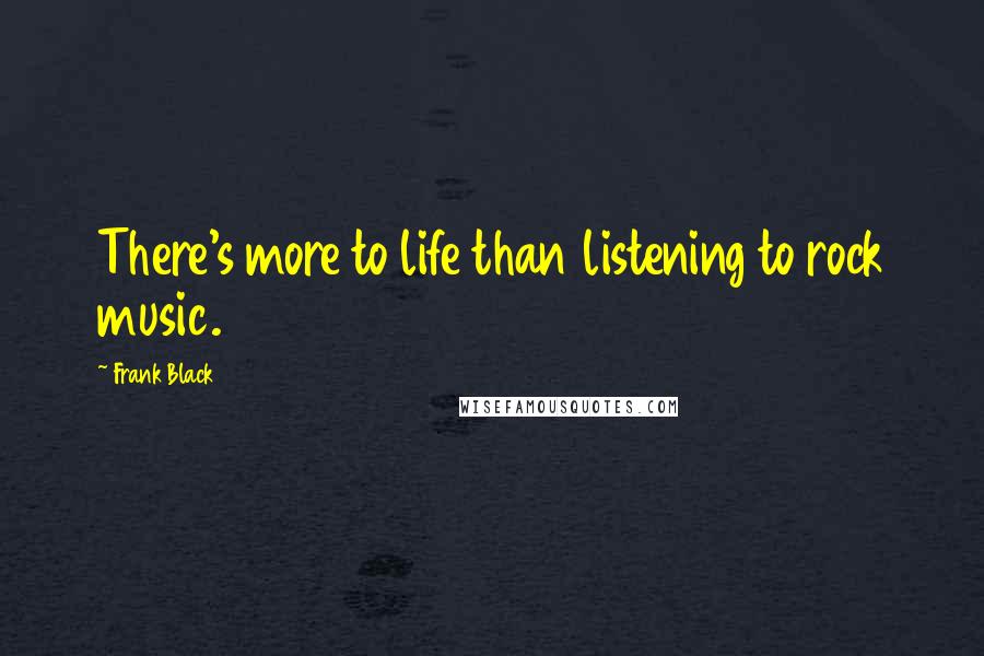 Frank Black Quotes: There's more to life than listening to rock music.