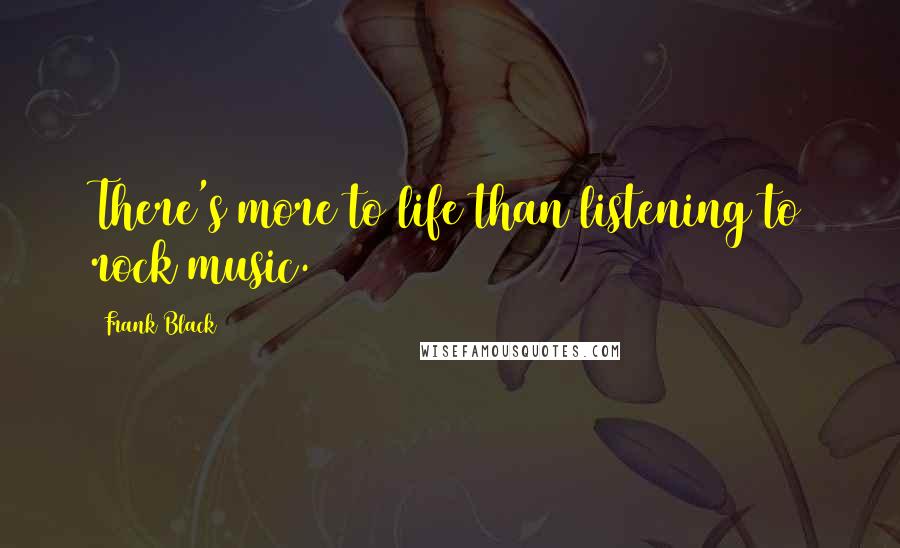 Frank Black Quotes: There's more to life than listening to rock music.