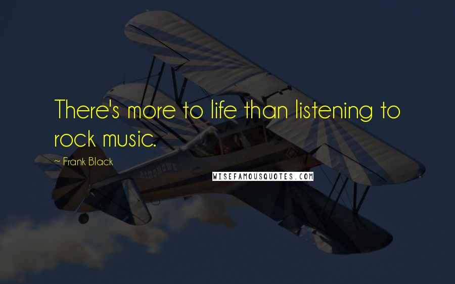 Frank Black Quotes: There's more to life than listening to rock music.