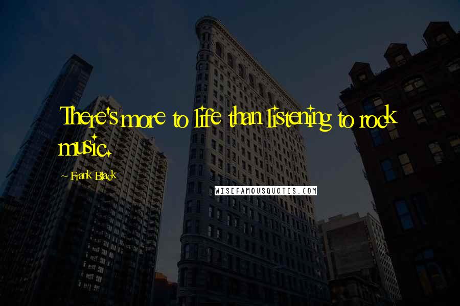 Frank Black Quotes: There's more to life than listening to rock music.