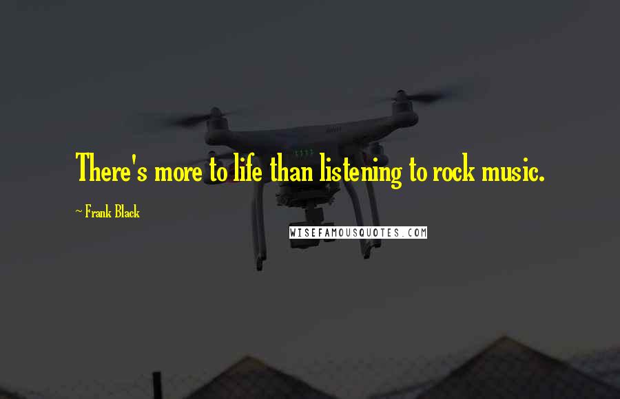 Frank Black Quotes: There's more to life than listening to rock music.