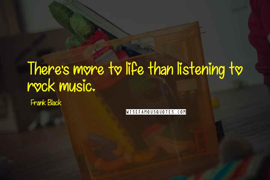 Frank Black Quotes: There's more to life than listening to rock music.