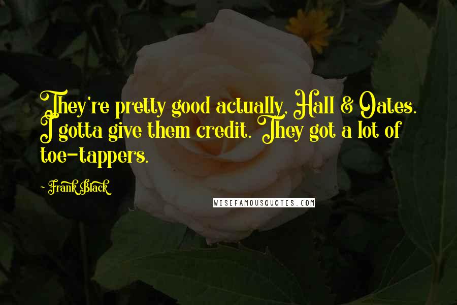 Frank Black Quotes: They're pretty good actually, Hall & Oates. I gotta give them credit. They got a lot of toe-tappers.