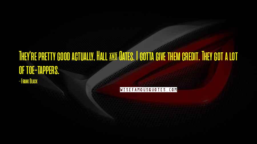 Frank Black Quotes: They're pretty good actually, Hall & Oates. I gotta give them credit. They got a lot of toe-tappers.