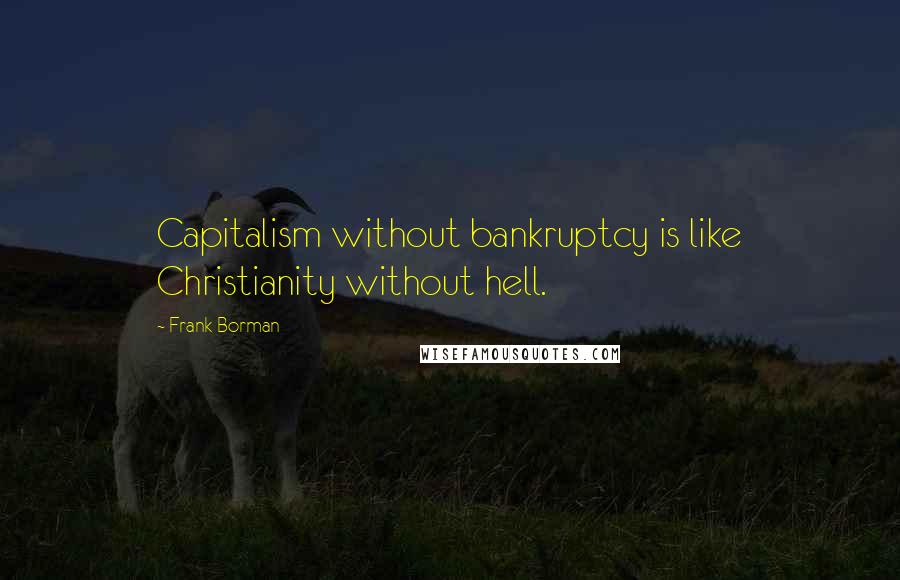 Frank Borman Quotes: Capitalism without bankruptcy is like Christianity without hell.
