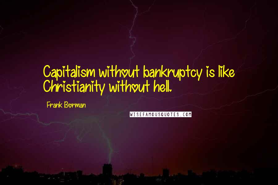 Frank Borman Quotes: Capitalism without bankruptcy is like Christianity without hell.