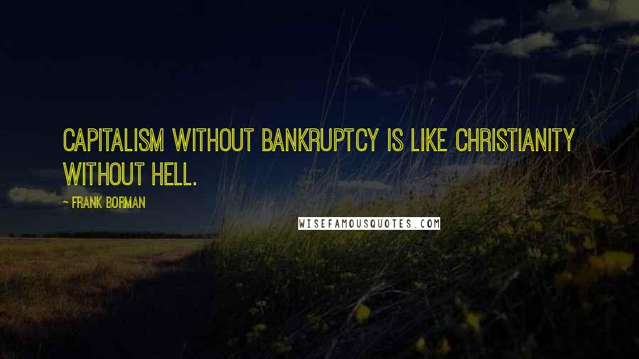 Frank Borman Quotes: Capitalism without bankruptcy is like Christianity without hell.