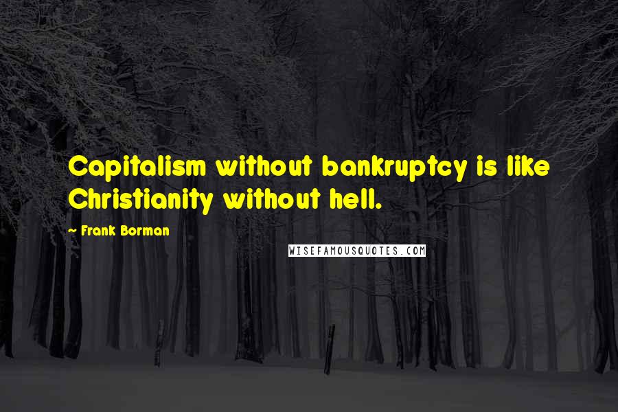 Frank Borman Quotes: Capitalism without bankruptcy is like Christianity without hell.