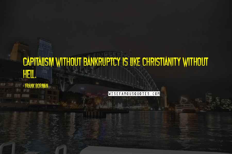 Frank Borman Quotes: Capitalism without bankruptcy is like Christianity without hell.