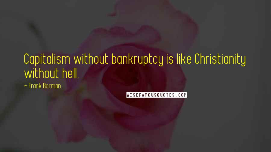 Frank Borman Quotes: Capitalism without bankruptcy is like Christianity without hell.