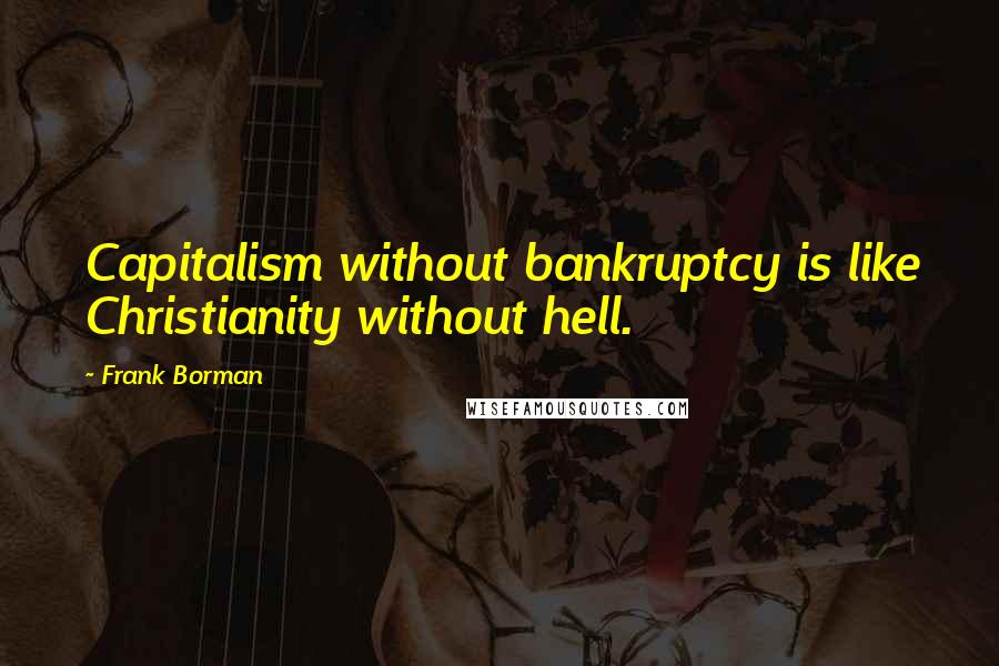 Frank Borman Quotes: Capitalism without bankruptcy is like Christianity without hell.