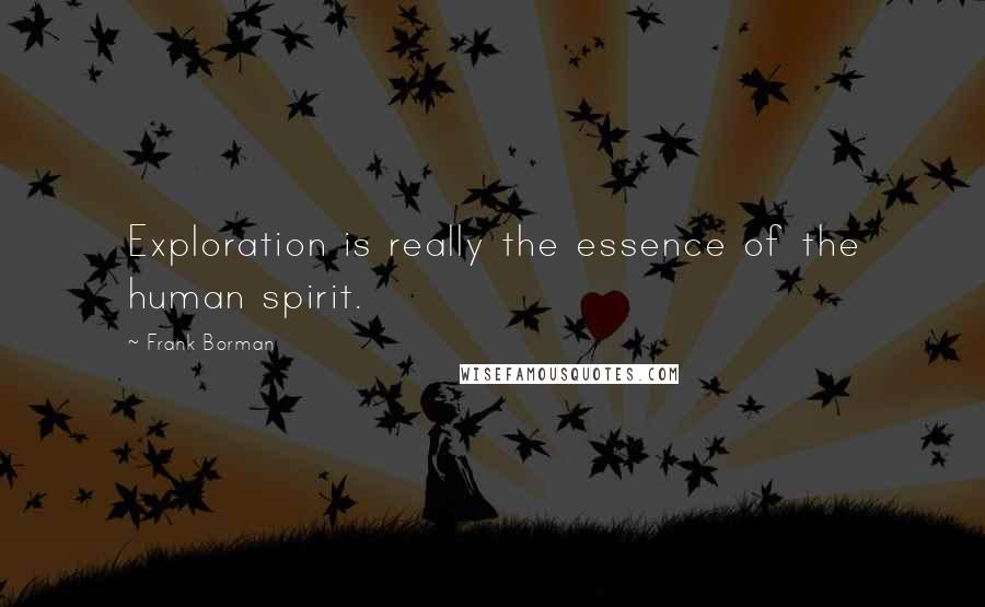 Frank Borman Quotes: Exploration is really the essence of the human spirit.