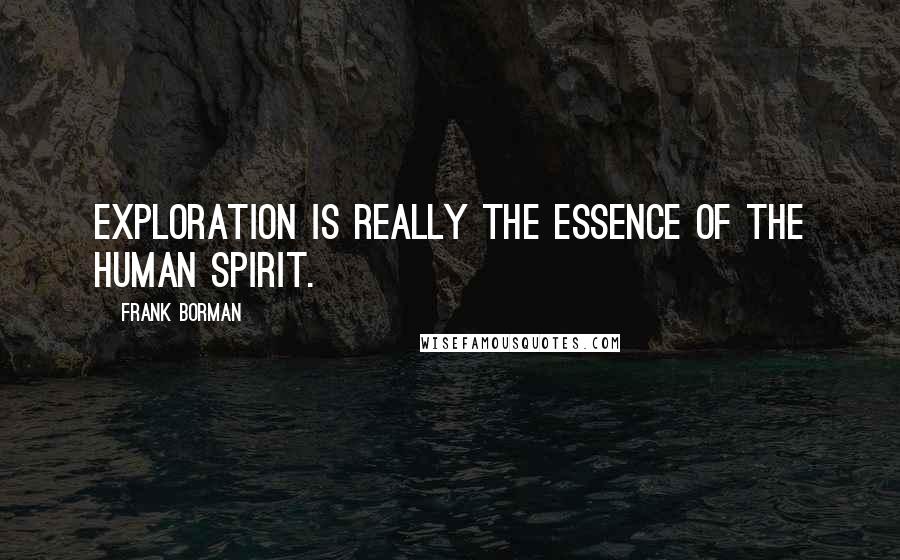 Frank Borman Quotes: Exploration is really the essence of the human spirit.