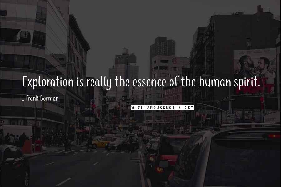 Frank Borman Quotes: Exploration is really the essence of the human spirit.
