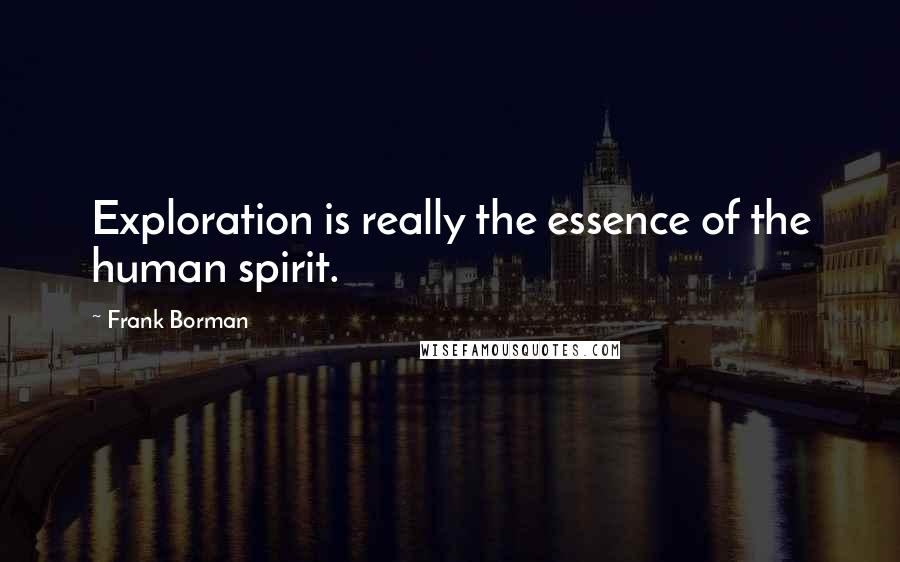 Frank Borman Quotes: Exploration is really the essence of the human spirit.