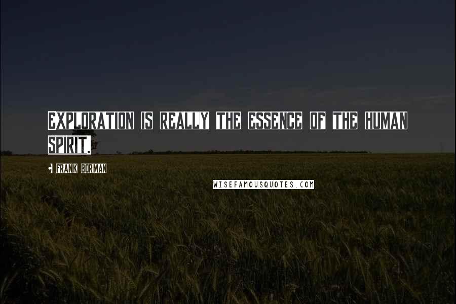 Frank Borman Quotes: Exploration is really the essence of the human spirit.