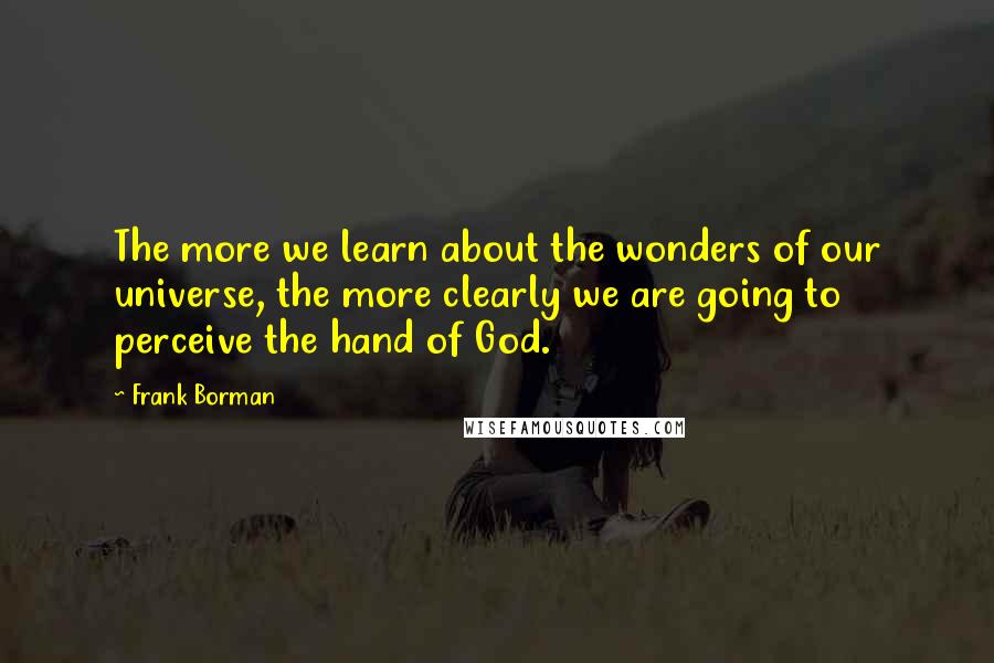 Frank Borman Quotes: The more we learn about the wonders of our universe, the more clearly we are going to perceive the hand of God.