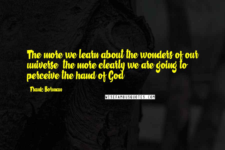 Frank Borman Quotes: The more we learn about the wonders of our universe, the more clearly we are going to perceive the hand of God.