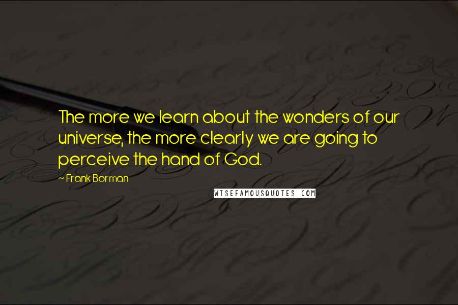 Frank Borman Quotes: The more we learn about the wonders of our universe, the more clearly we are going to perceive the hand of God.