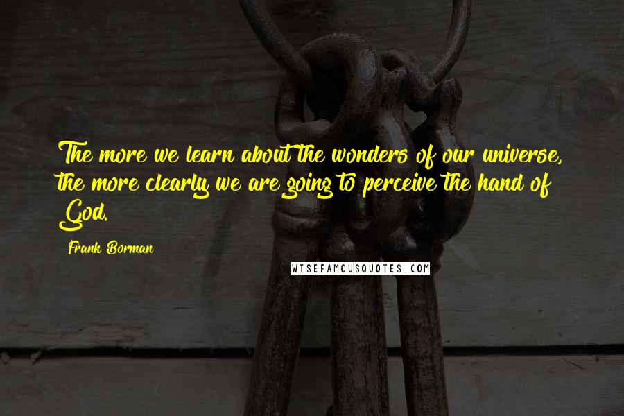 Frank Borman Quotes: The more we learn about the wonders of our universe, the more clearly we are going to perceive the hand of God.