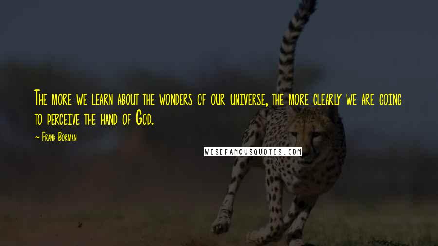 Frank Borman Quotes: The more we learn about the wonders of our universe, the more clearly we are going to perceive the hand of God.