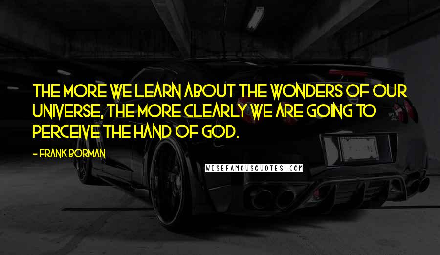 Frank Borman Quotes: The more we learn about the wonders of our universe, the more clearly we are going to perceive the hand of God.