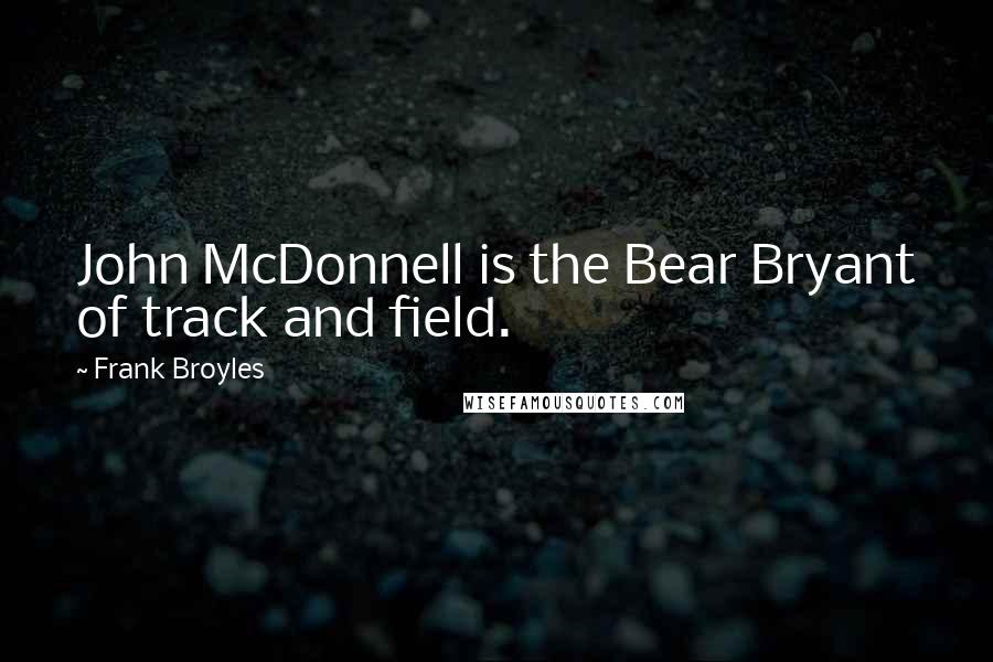 Frank Broyles Quotes: John McDonnell is the Bear Bryant of track and field.