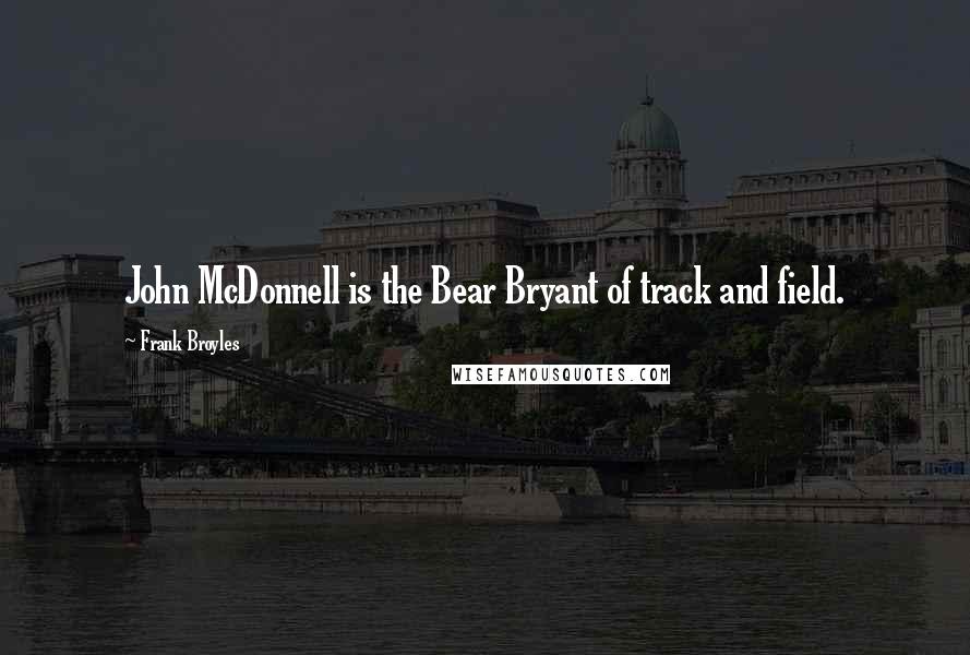 Frank Broyles Quotes: John McDonnell is the Bear Bryant of track and field.