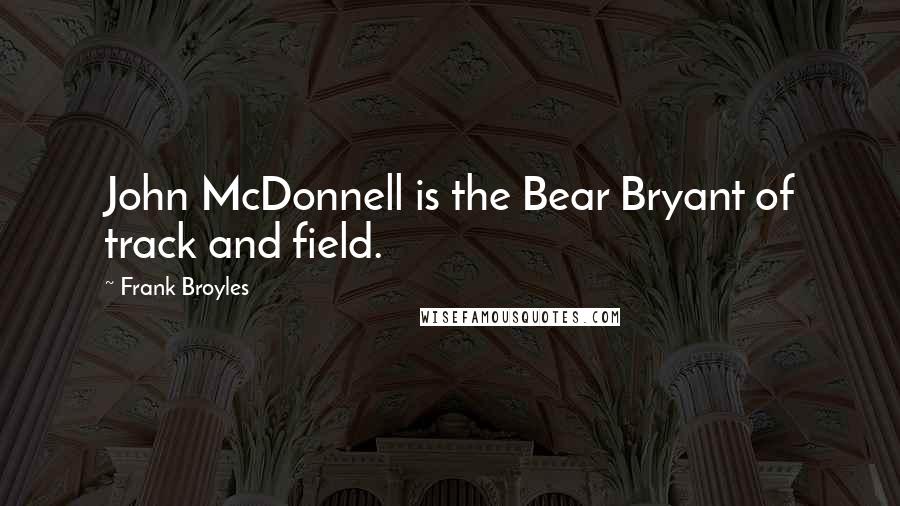Frank Broyles Quotes: John McDonnell is the Bear Bryant of track and field.