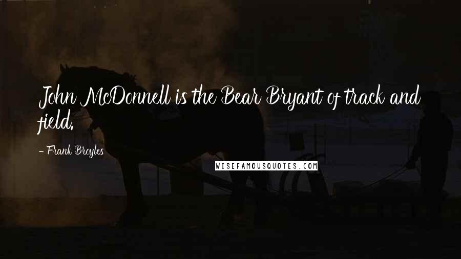 Frank Broyles Quotes: John McDonnell is the Bear Bryant of track and field.