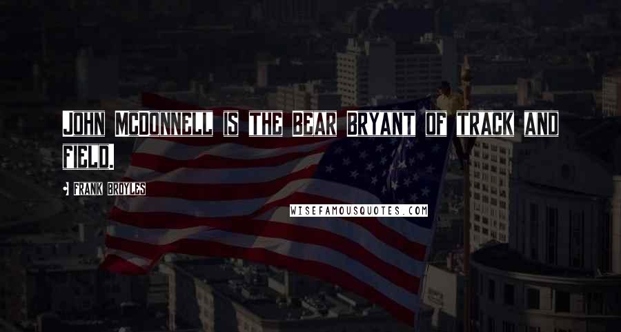 Frank Broyles Quotes: John McDonnell is the Bear Bryant of track and field.
