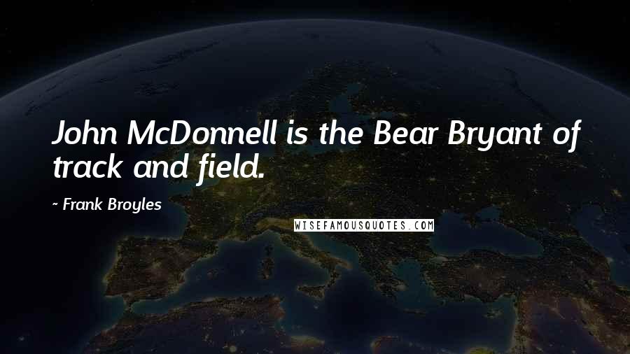Frank Broyles Quotes: John McDonnell is the Bear Bryant of track and field.