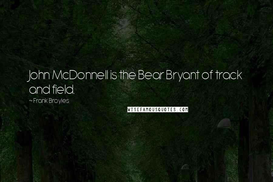 Frank Broyles Quotes: John McDonnell is the Bear Bryant of track and field.