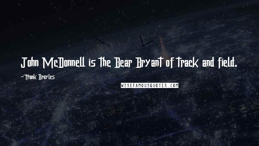 Frank Broyles Quotes: John McDonnell is the Bear Bryant of track and field.