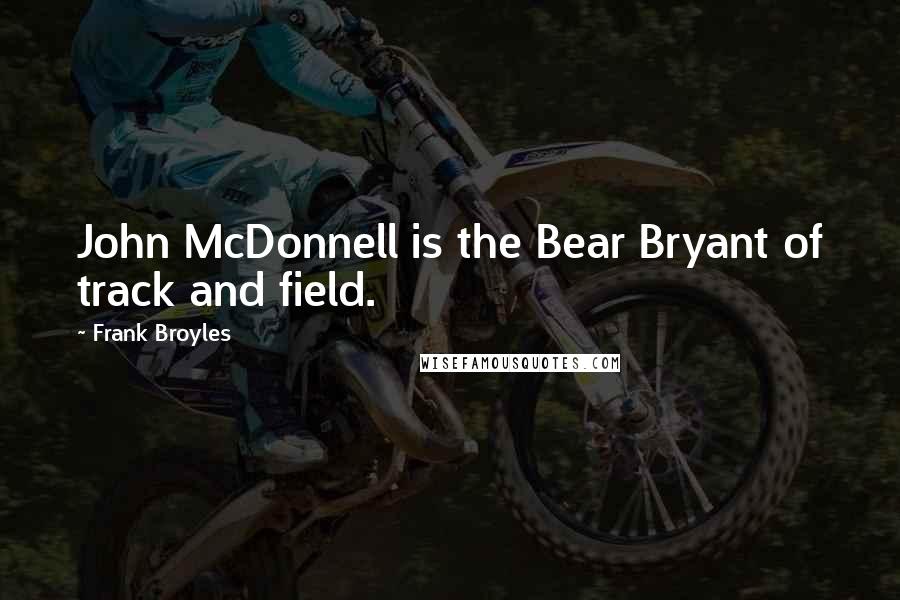 Frank Broyles Quotes: John McDonnell is the Bear Bryant of track and field.