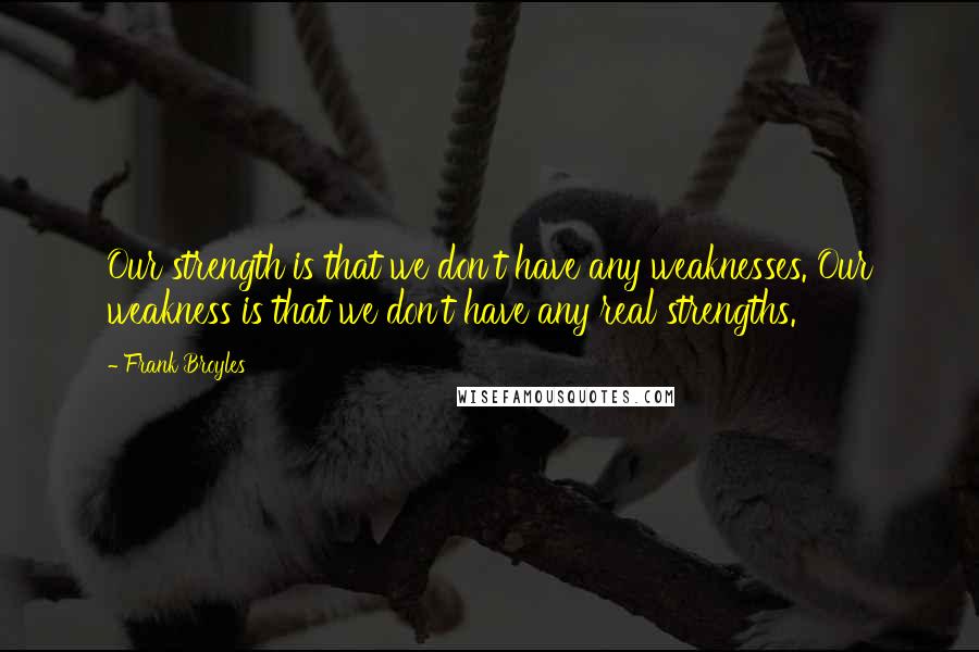 Frank Broyles Quotes: Our strength is that we don't have any weaknesses. Our weakness is that we don't have any real strengths.
