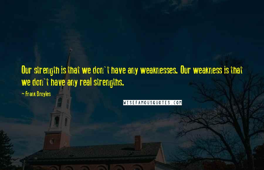 Frank Broyles Quotes: Our strength is that we don't have any weaknesses. Our weakness is that we don't have any real strengths.