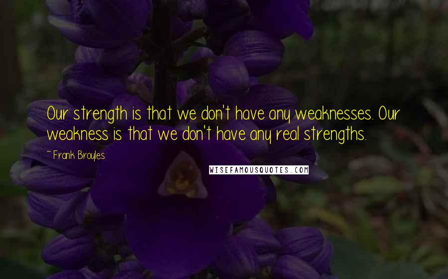 Frank Broyles Quotes: Our strength is that we don't have any weaknesses. Our weakness is that we don't have any real strengths.