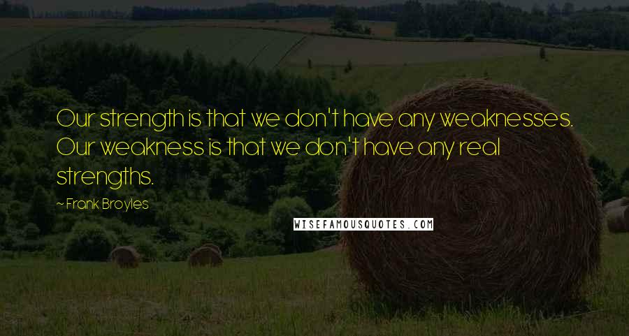 Frank Broyles Quotes: Our strength is that we don't have any weaknesses. Our weakness is that we don't have any real strengths.