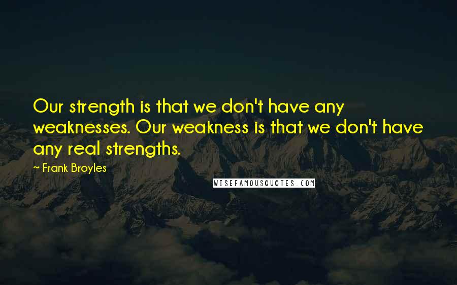 Frank Broyles Quotes: Our strength is that we don't have any weaknesses. Our weakness is that we don't have any real strengths.