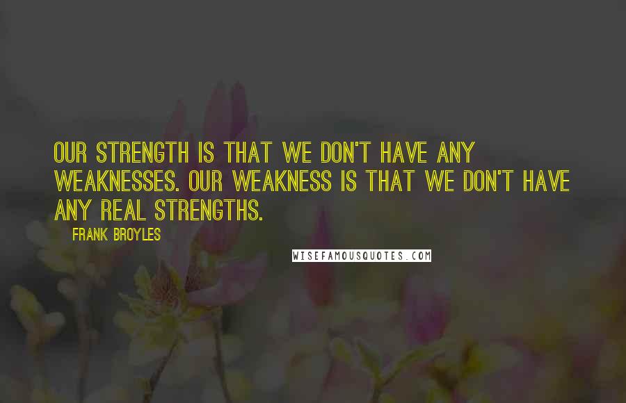 Frank Broyles Quotes: Our strength is that we don't have any weaknesses. Our weakness is that we don't have any real strengths.