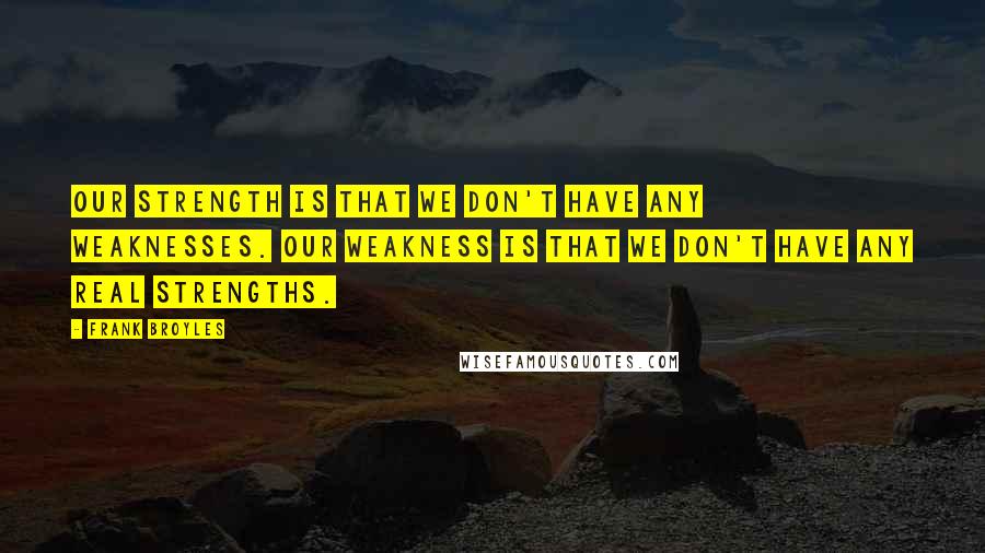 Frank Broyles Quotes: Our strength is that we don't have any weaknesses. Our weakness is that we don't have any real strengths.