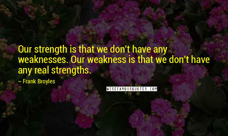 Frank Broyles Quotes: Our strength is that we don't have any weaknesses. Our weakness is that we don't have any real strengths.