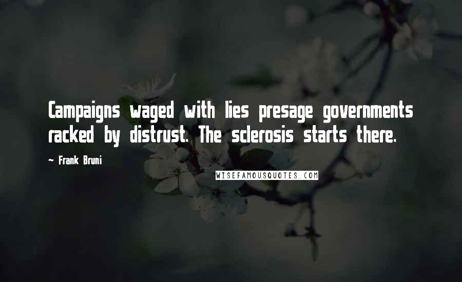 Frank Bruni Quotes: Campaigns waged with lies presage governments racked by distrust. The sclerosis starts there.