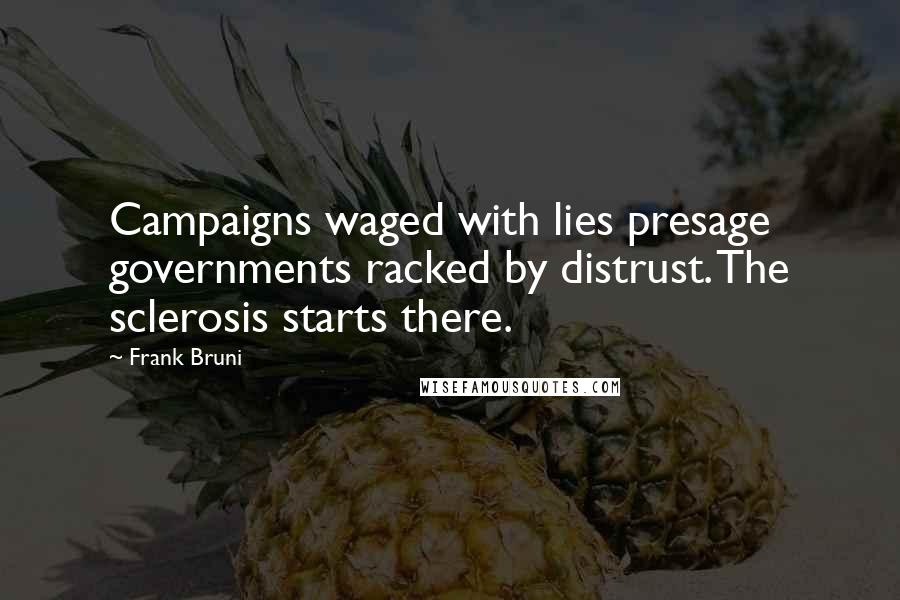 Frank Bruni Quotes: Campaigns waged with lies presage governments racked by distrust. The sclerosis starts there.