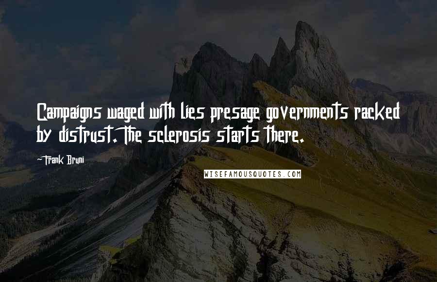 Frank Bruni Quotes: Campaigns waged with lies presage governments racked by distrust. The sclerosis starts there.