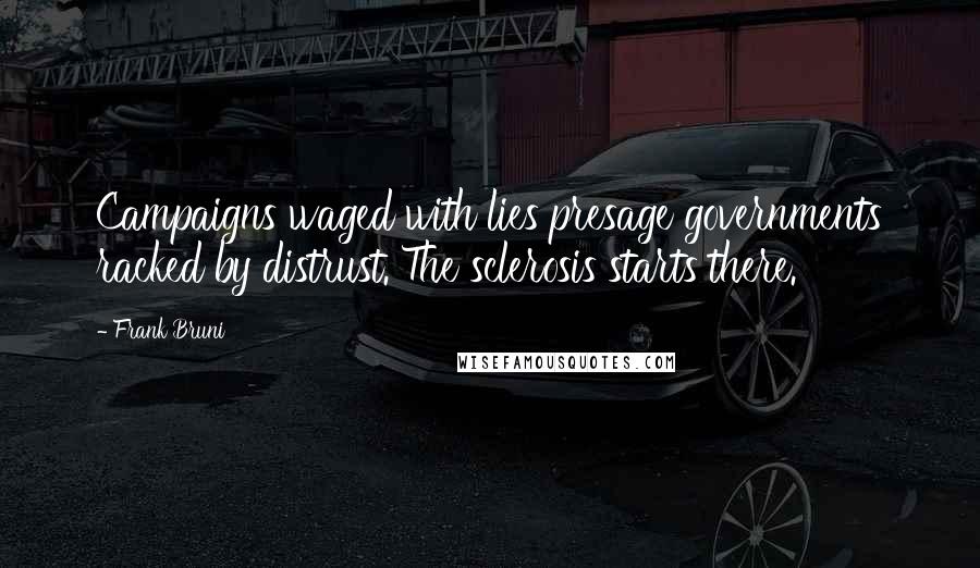 Frank Bruni Quotes: Campaigns waged with lies presage governments racked by distrust. The sclerosis starts there.