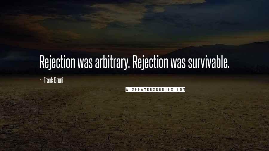 Frank Bruni Quotes: Rejection was arbitrary. Rejection was survivable.