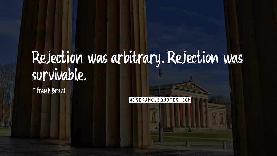 Frank Bruni Quotes: Rejection was arbitrary. Rejection was survivable.